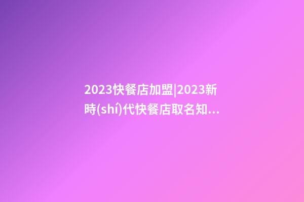 2023快餐店加盟|2023新時(shí)代快餐店取名知識(shí)簡(jiǎn)述-第1張-店鋪起名-玄機(jī)派